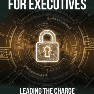 Cybersecurity for Executives: Leading the Charge in Digital Défense by Sophia Chen